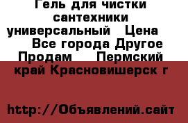 Гель для чистки сантехники универсальный › Цена ­ 195 - Все города Другое » Продам   . Пермский край,Красновишерск г.